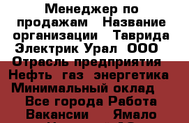 Менеджер по продажам › Название организации ­ Таврида Электрик Урал, ООО › Отрасль предприятия ­ Нефть, газ, энергетика › Минимальный оклад ­ 1 - Все города Работа » Вакансии   . Ямало-Ненецкий АО,Муравленко г.